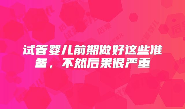 试管婴儿前期做好这些准备，不然后果很严重