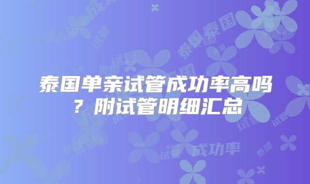 泰国单亲试管成功率高吗？附试管明细汇总