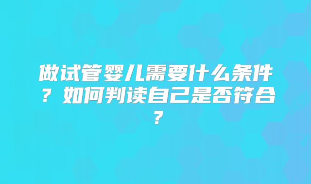 做试管婴儿需要什么条件?如何判读自己是否符合?