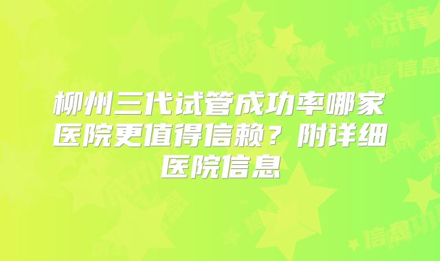 柳州三代试管成功率哪家医院更值得信赖？附详细医院信息