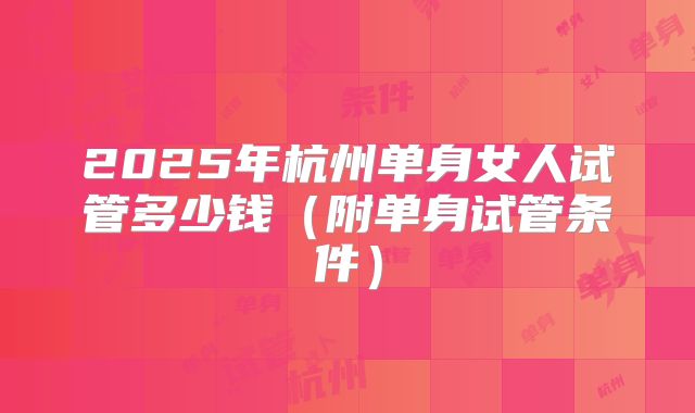 2025年杭州单身女人试管多少钱（附单身试管条件）