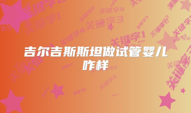 吉尔吉斯斯坦做试管婴儿咋样