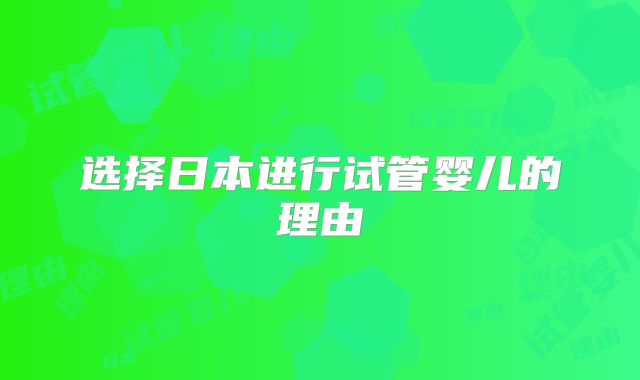 选择日本进行试管婴儿的理由