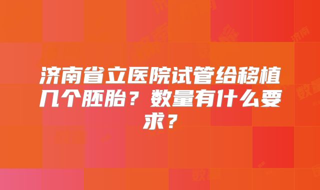 济南省立医院试管给移植几个胚胎？数量有什么要求？