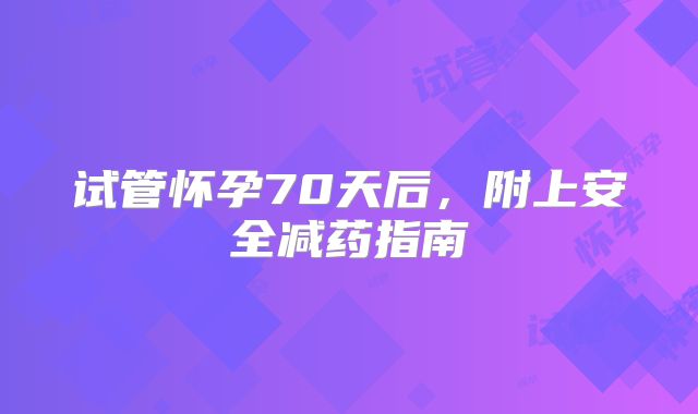 试管怀孕70天后,附上安全减药指南