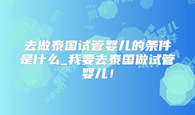 去做泰国试管婴儿的条件是什么_我要去泰国做试管婴儿！