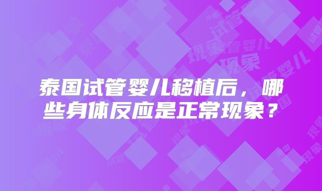泰国试管婴儿移植后，哪些身体反应是正常现象？