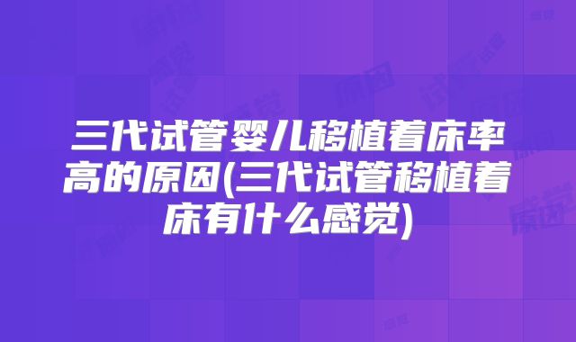 三代试管婴儿移植着床率高的原因(三代试管移植着床有什么感觉)