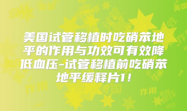 美国试管移植时吃硝苯地平的作用与功效可有效降低血压-试管移植前吃硝苯地平缓释片1！
