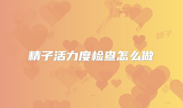精子活力度检查怎么做
