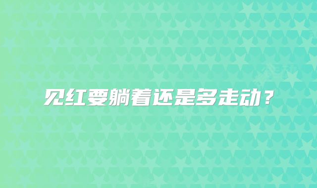 见红要躺着还是多走动？
