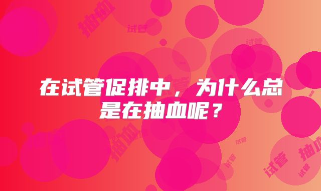 在试管促排中,为什么总是在抽血呢?