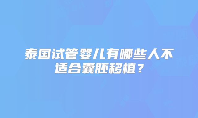 泰国试管婴儿有哪些人不适合囊胚移植？