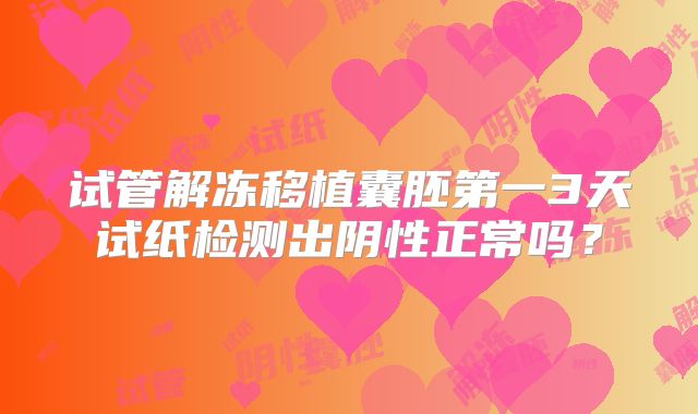 试管解冻移植囊胚第一3天试纸检测出阴性正常吗？