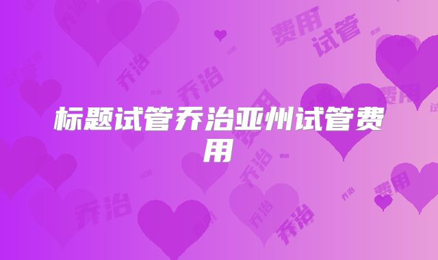 标题试管乔治亚州试管费用