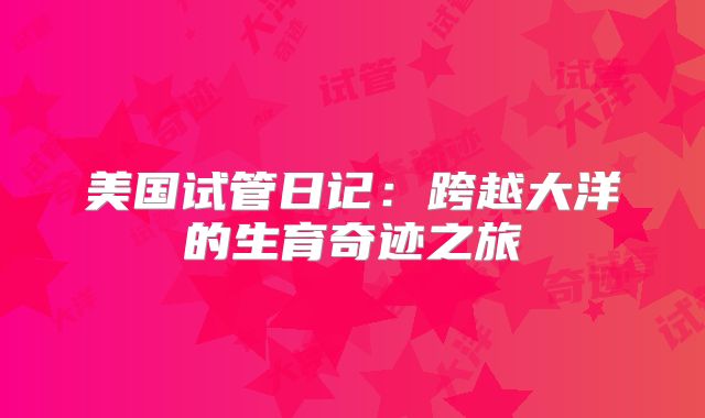 美国试管日记:跨越大洋的生育奇迹之旅