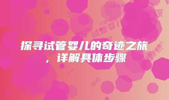 探寻试管婴儿的奇迹之旅，详解具体步骤