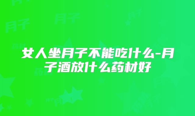 女人坐月子不能吃什么-月子酒放什么药材好