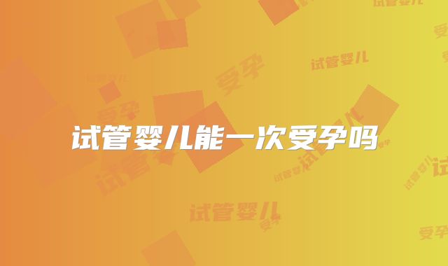 试管婴儿能一次受孕吗