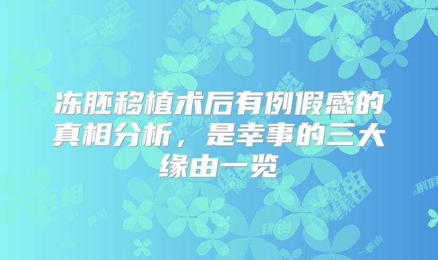 冻胚移植术后有例假感的真相分析,是幸事的三大缘由一览