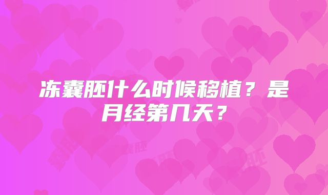 冻囊胚什么时候移植?是月经第几天?