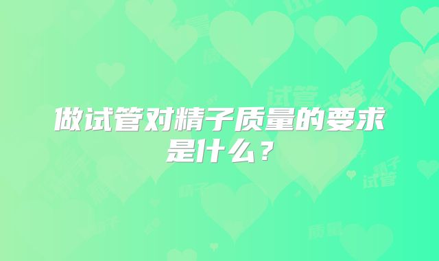 做试管对精子质量的要求是什么?