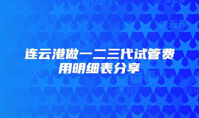 连云港做一二三代试管费用明细表分享