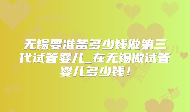 无锡要准备多少钱做第三代试管婴儿_在无锡做试管婴儿多少钱！