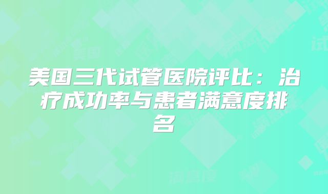 美国三代试管医院评比：治疗成功率与患者满意度排名