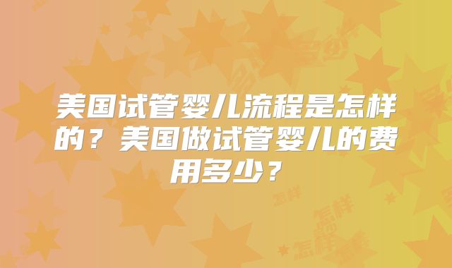 美国试管婴儿流程是怎样的？美国做试管婴儿的费用多少？