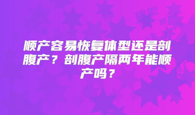 顺产容易恢复体型还是剖腹产？剖腹产隔两年能顺产吗？