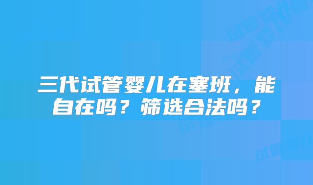 三代试管婴儿在塞班,能自在吗?筛选合法吗?
