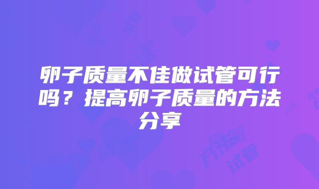 卵子质量不佳做试管可行吗？提高卵子质量的方法分享