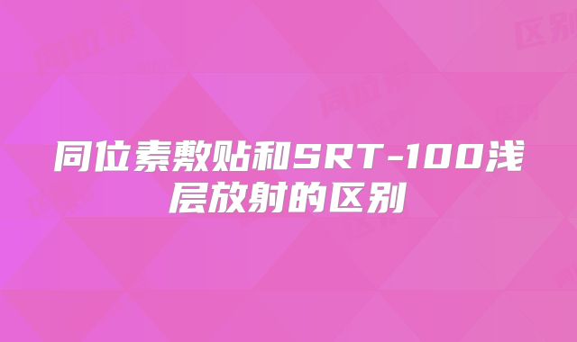 同位素敷贴和SRT-100浅层放射的区别