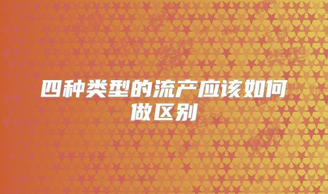 四种类型的流产应该如何做区别