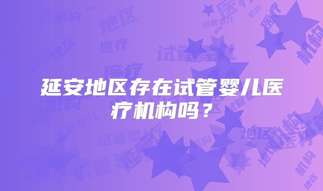延安地区存在试管婴儿医疗机构吗？