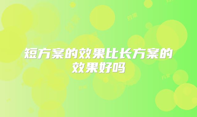 短方案的效果比长方案的效果好吗