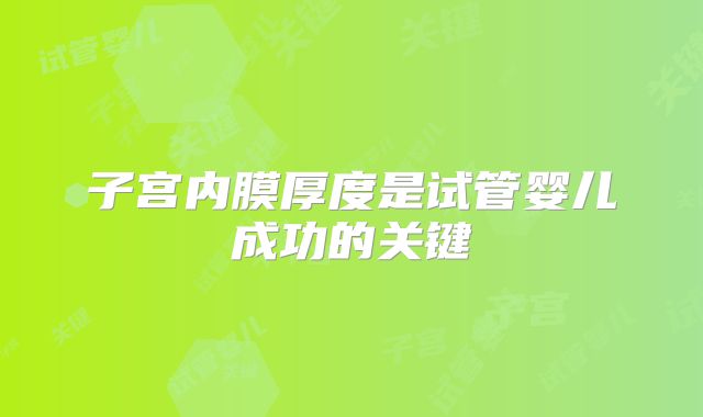 子宫内膜厚度是试管婴儿成功的关键
