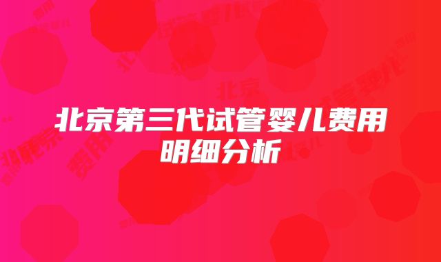 北京第三代试管婴儿费用明细分析