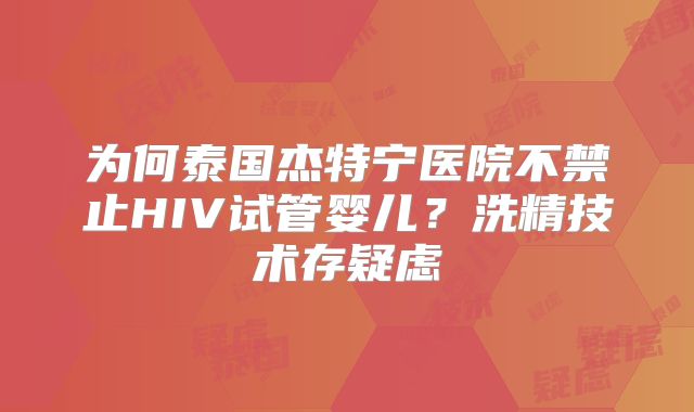 为何泰国杰特宁医院不禁止HIV试管婴儿?洗精技术存疑虑