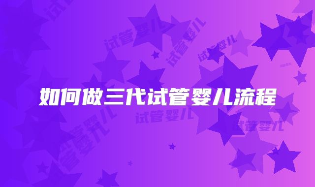 如何做三代试管婴儿流程