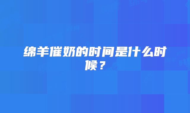 绵羊催奶的时间是什么时候?