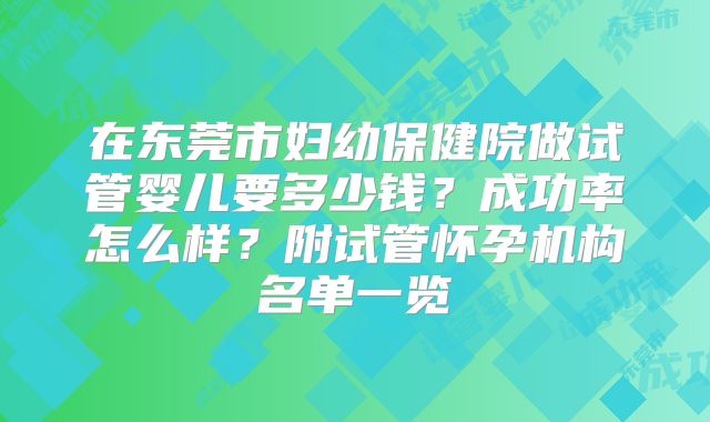 在东莞市妇幼保健院做试管婴儿要多少钱？成功率怎么样？附试管怀孕机构名单一览