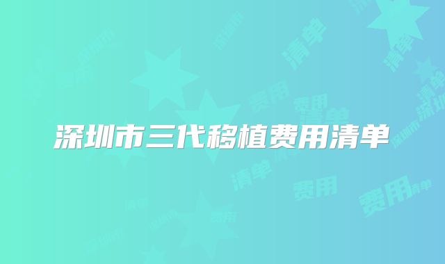 深圳市三代移植费用清单