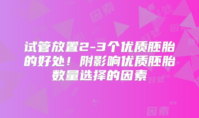 试管放置2-3个优质胚胎的好处！附影响优质胚胎数量选择的因素