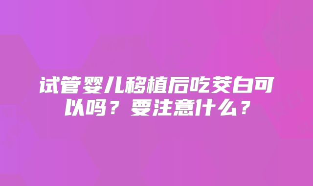试管婴儿移植后吃茭白可以吗？要注意什么？
