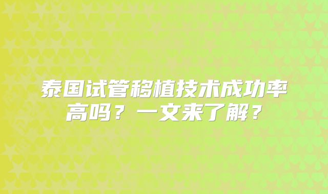 泰国试管移植技术成功率高吗？一文来了解？