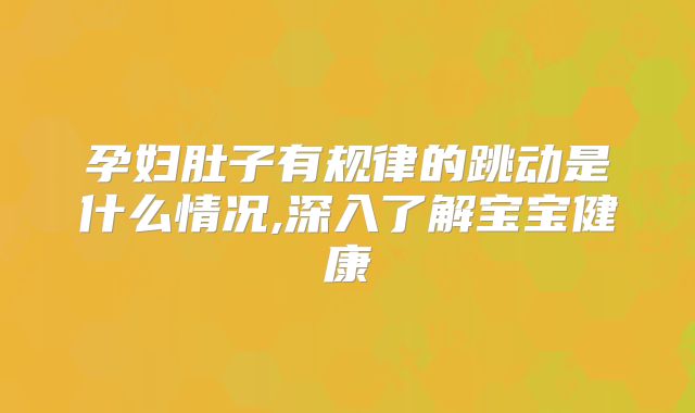 孕妇肚子有规律的跳动是什么情况,深入了解宝宝健康