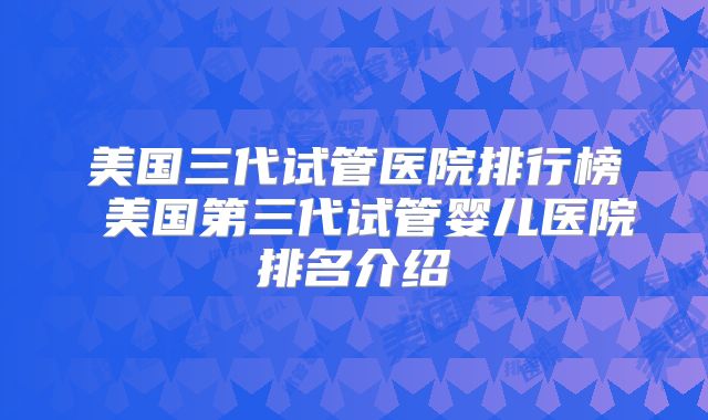 美国三代试管医院排行榜 美国第三代试管婴儿医院排名介绍