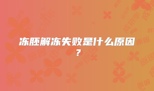 冻胚解冻失败是什么原因？